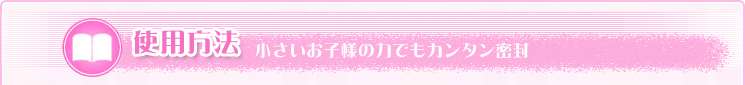 小さいお子様の力でもカンタン密封